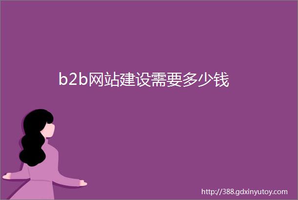 b2b网站建设需要多少钱